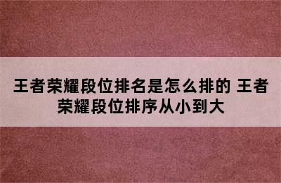 王者荣耀段位排名是怎么排的 王者荣耀段位排序从小到大